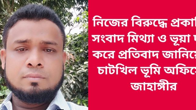 নিজের বিরুদ্ধে প্রকাশিত সংবাদ মিথ্যা ও ভূয়া দাবি করে প্রতিবাদ জানিয়েছে চাটখিল ভূমি অফিসের জাহাঙ্গীর